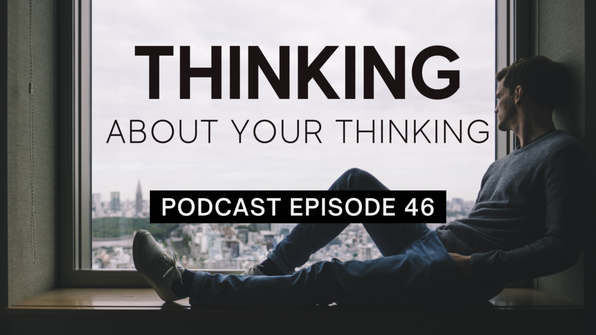 Episode 46: Thinking About Your Thinking