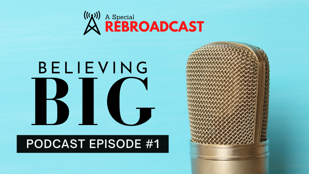 Episode 1 Rebroadcast: Believing Big