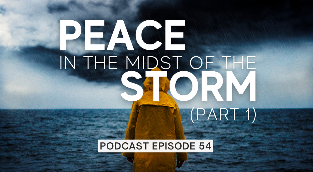 Episode 54: Peace in the Midst of the Storm – Part 1