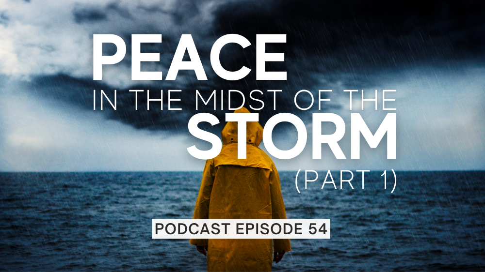 Episode 54: Peace in the Midst of the Storm – Part 1