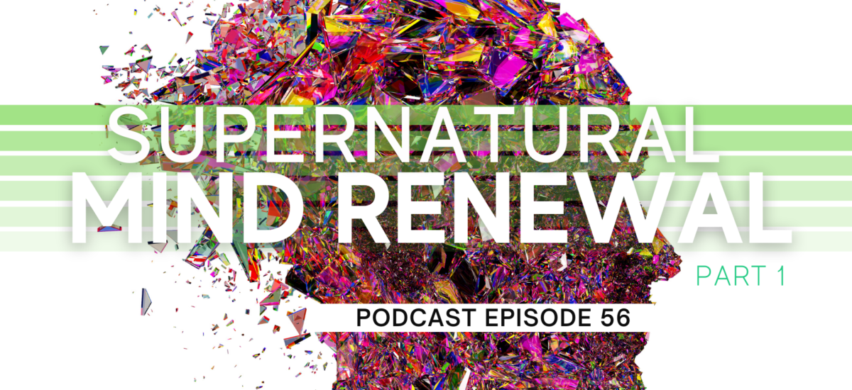 Episode 56: Supernatural Mind Renewal – Part 1