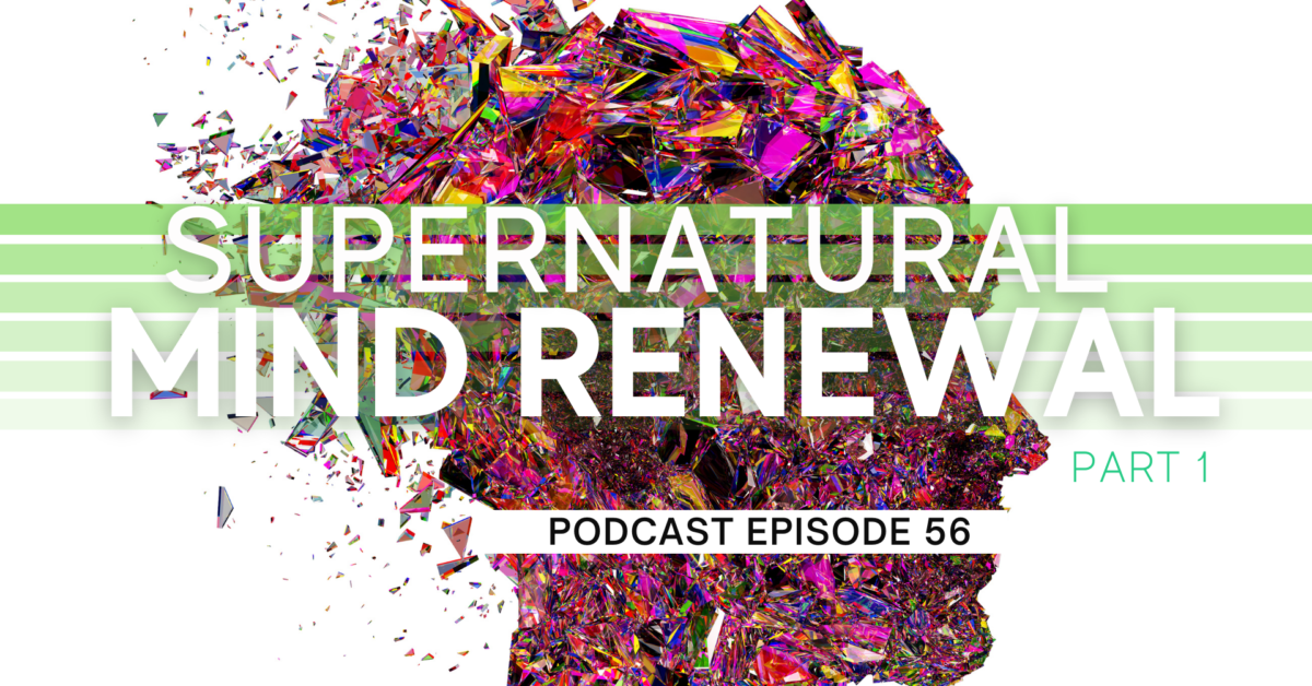 Episode 56: Supernatural Mind Renewal – Part 1