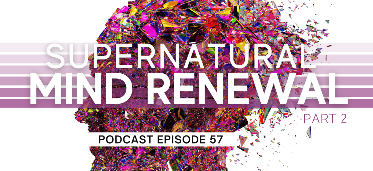 Episode 57: Supernatural Mind Renewal – Part 2