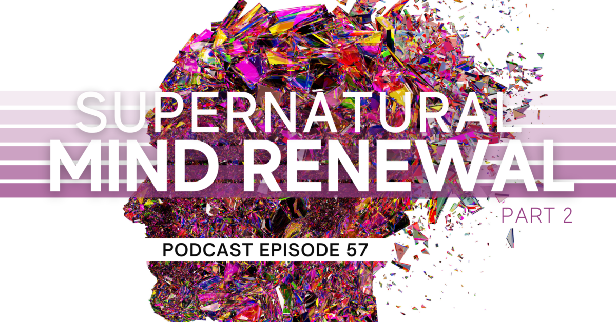 Episode 57: Supernatural Mind Renewal – Part 2