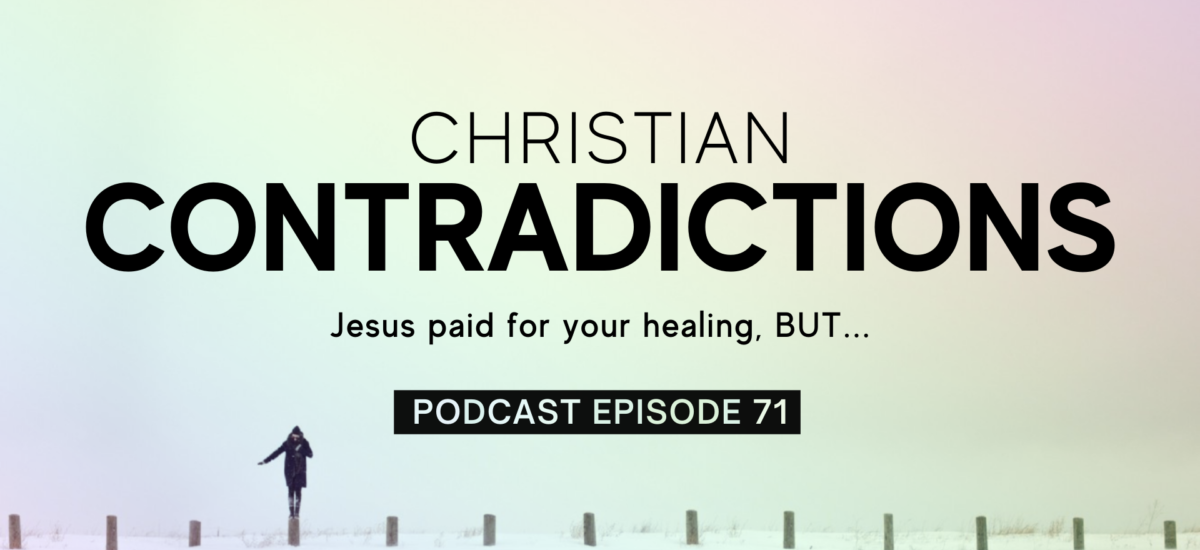 Episode 71: Christian Contradictions – Jesus paid for your healing, BUT…