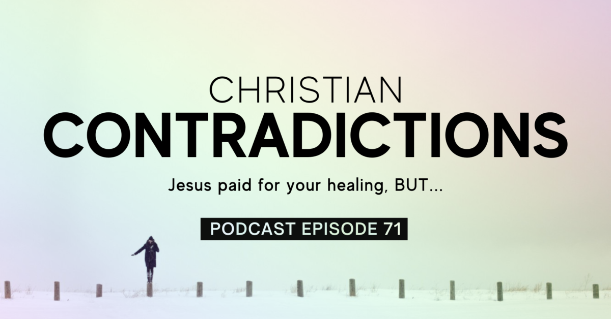 Episode 71: Christian Contradictions – Jesus paid for your healing, BUT…