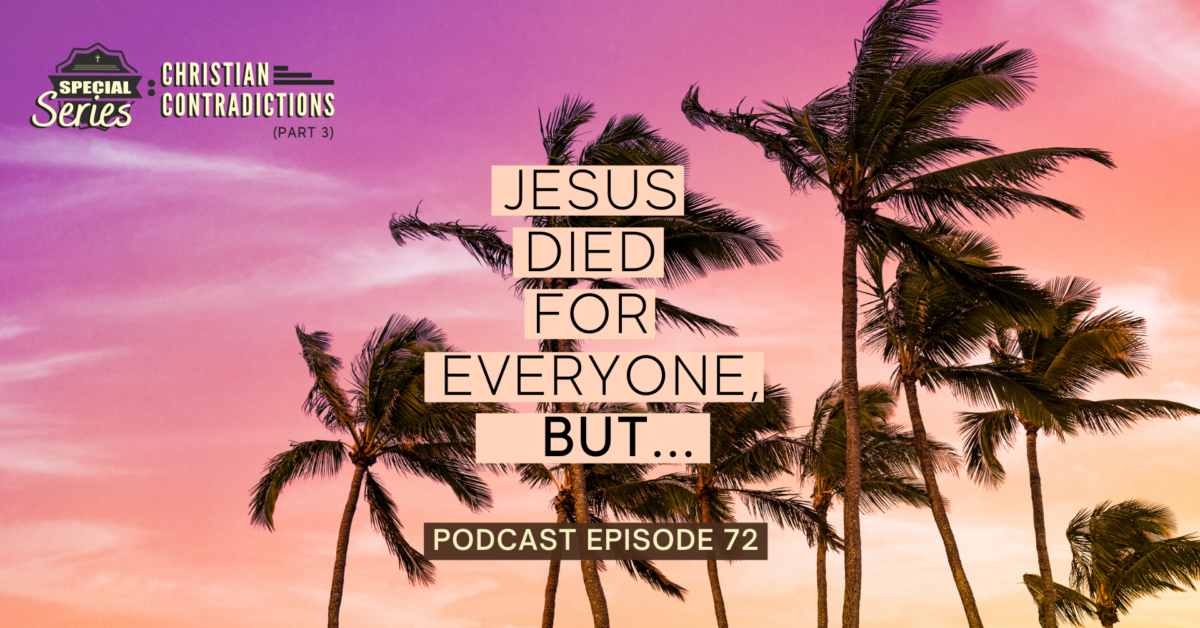 Episode 72: Christian Contradictions – Jesus died for everyone, BUT…