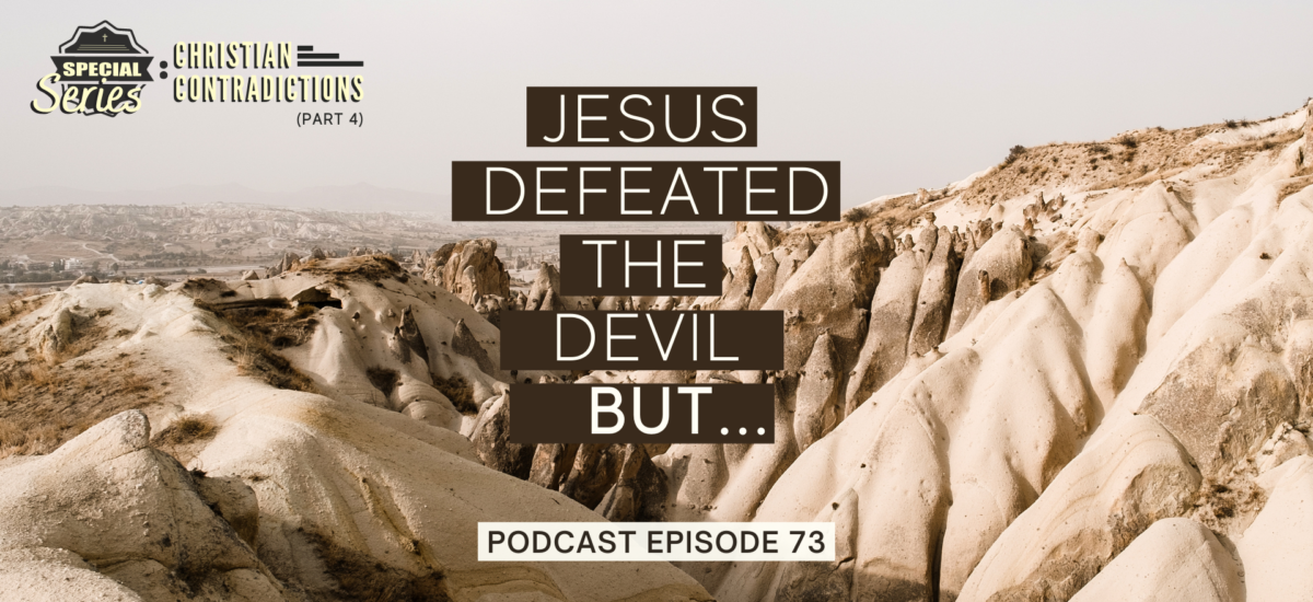 Episode 73: Christian Contradictions – Jesus defeated the devil, BUT…
