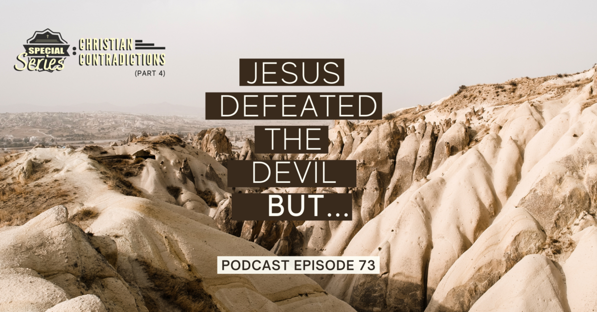 Episode 73: Christian Contradictions – Jesus defeated the devil, BUT…