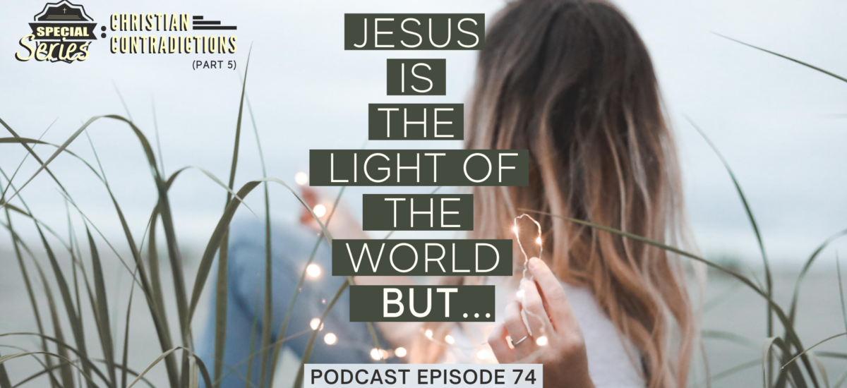 Episode 74: Christian Contradictions – Jesus is the light of the world, BUT…