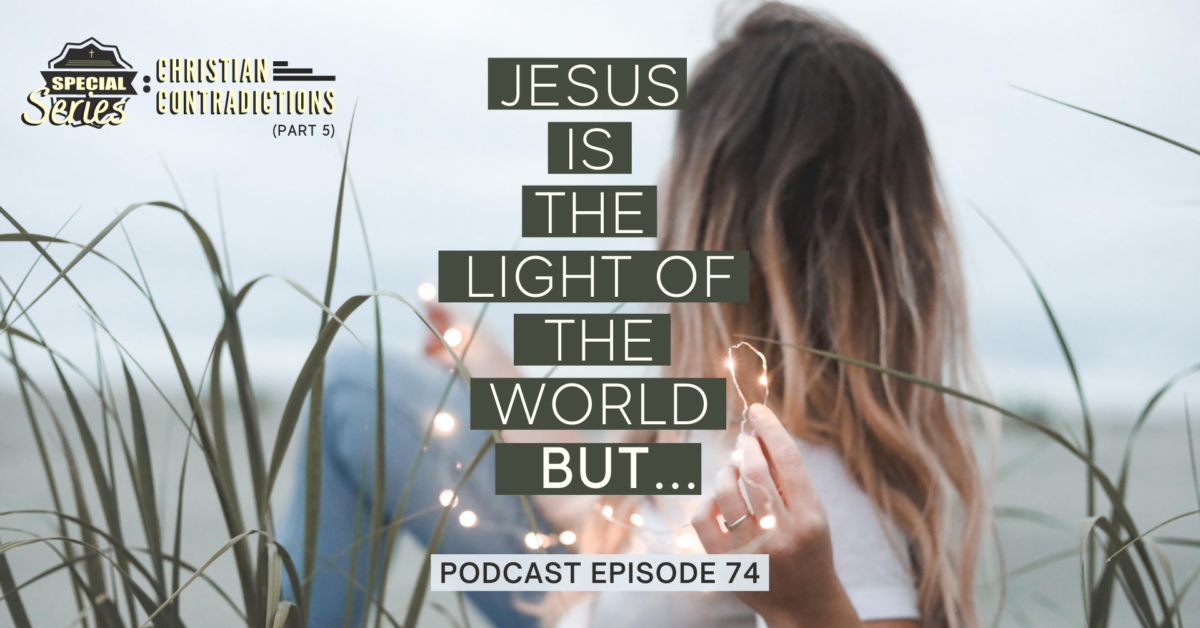 Episode 74: Christian Contradictions – Jesus is the light of the world, BUT…
