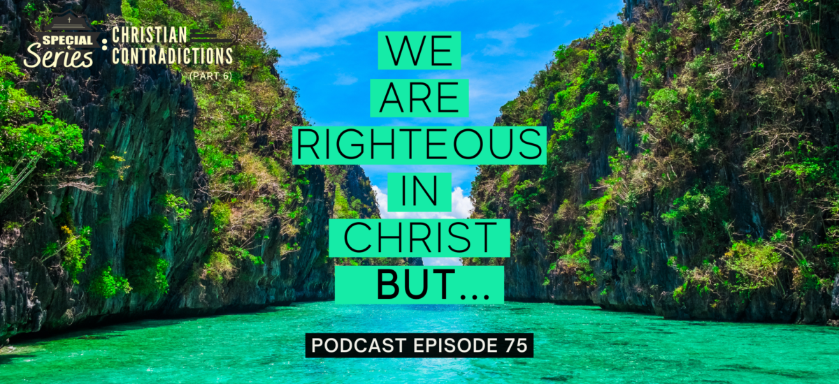Episode 75: Christian Contradictions – We are righteous in Christ, BUT…