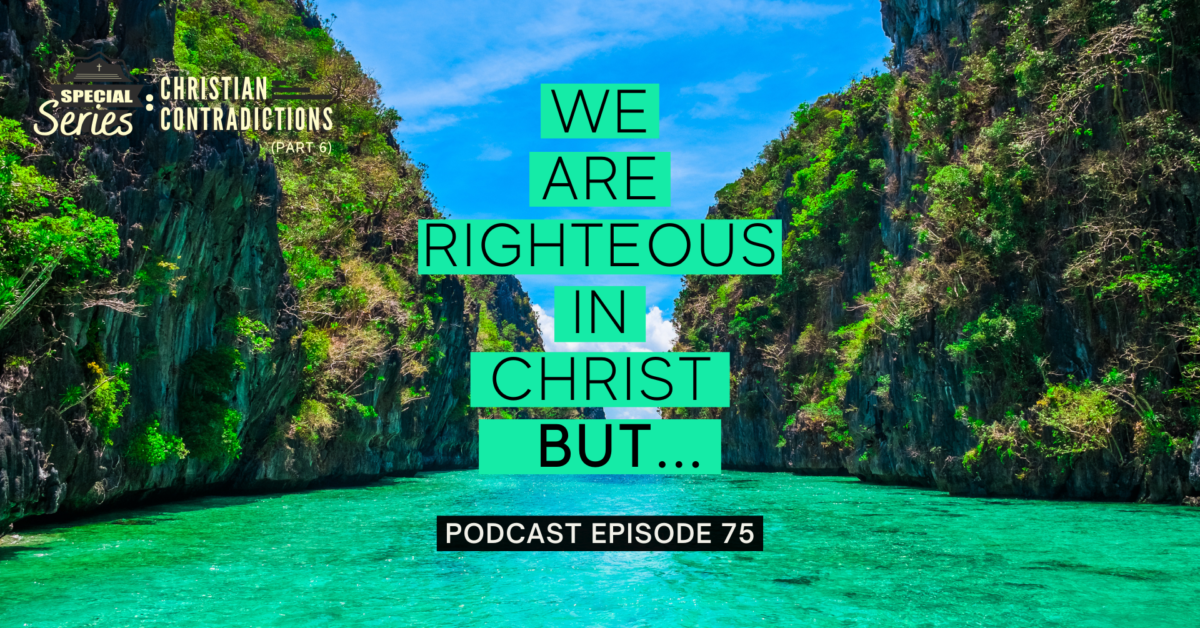 Episode 75: Christian Contradictions – We are righteous in Christ, BUT…