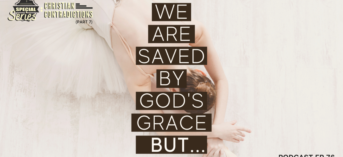 Episode 76: Christian Contradictions – We are saved by God’s grace, BUT…