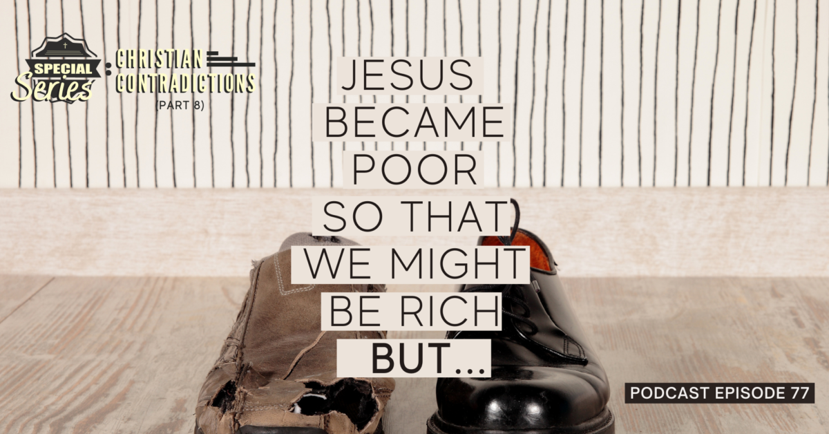 Episode 77: Christian Contradictions – Jesus became poor so that we might be rich, BUT…