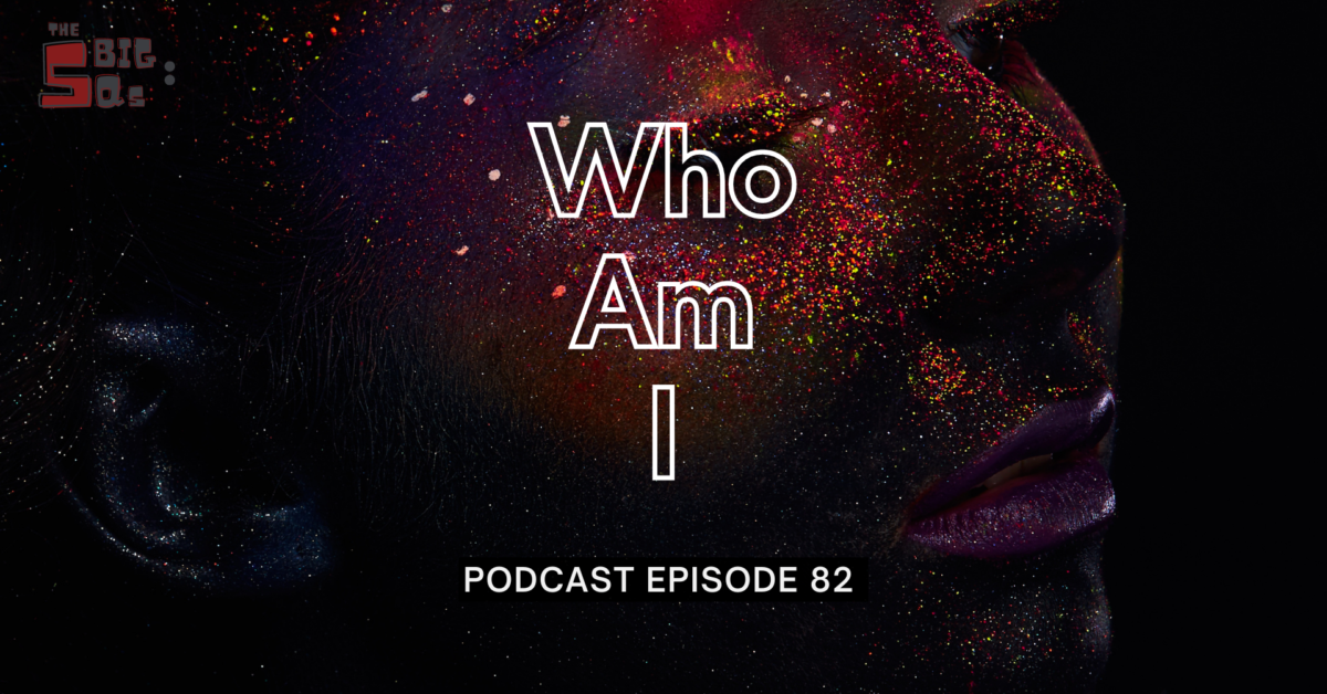 Episode 82: The 5 Big Qs – Who am I?