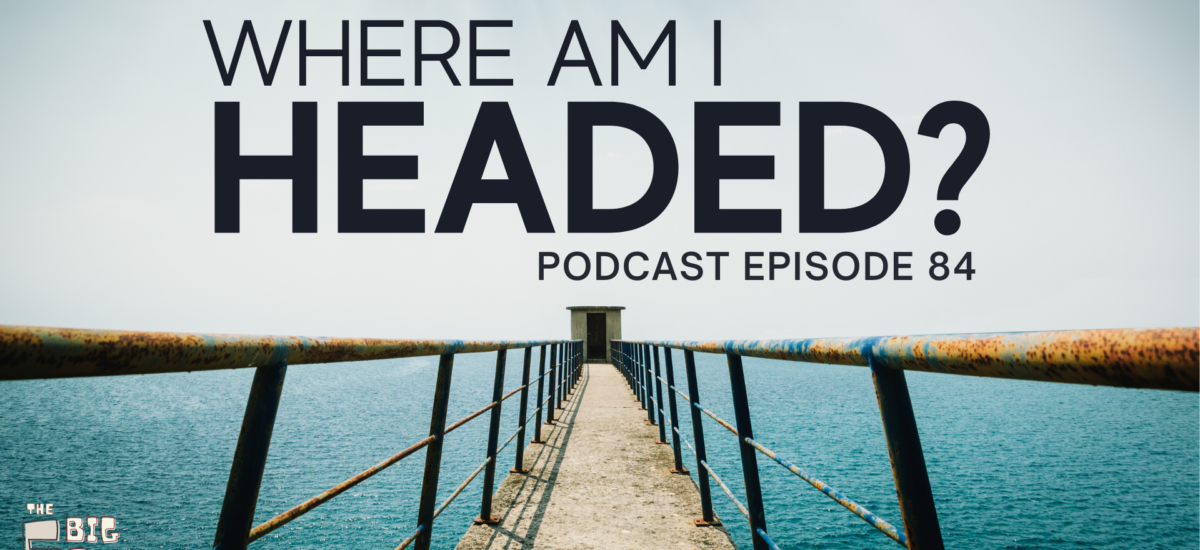 Episode 84: The 5 Big Qs – Where am I headed?
