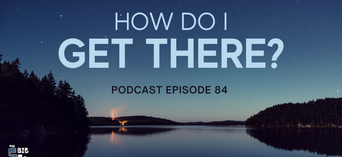 Episode 85: The 5 Big Qs – How do I get there?