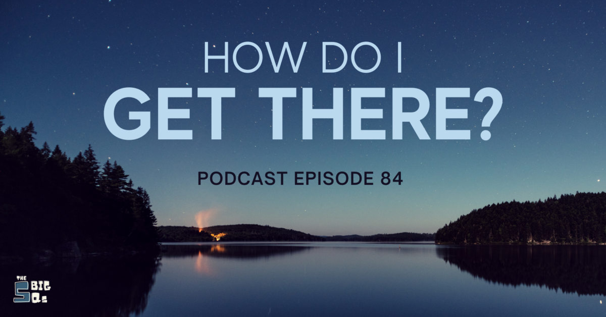 Episode 85: The 5 Big Qs – How do I get there?