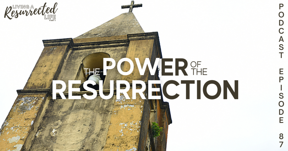 Episode 87: Living a Resurrected Life – The Power of the Resurrection