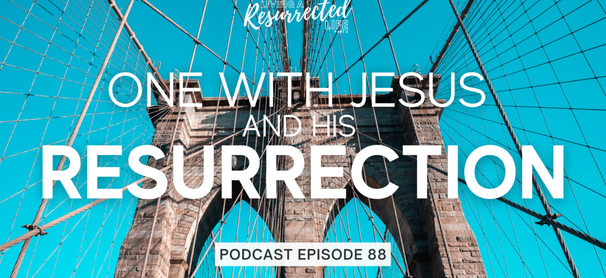 Episode 88: Living a Resurrected Life – One with Jesus and His Resurrection