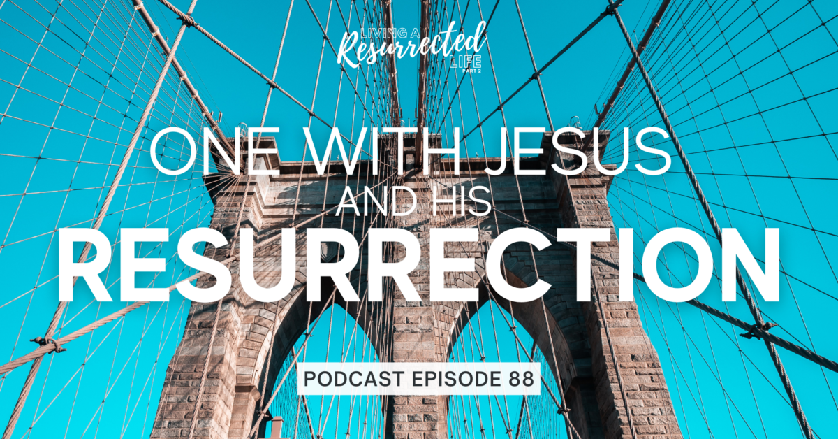 Episode 88: Living a Resurrected Life – One with Jesus and His Resurrection