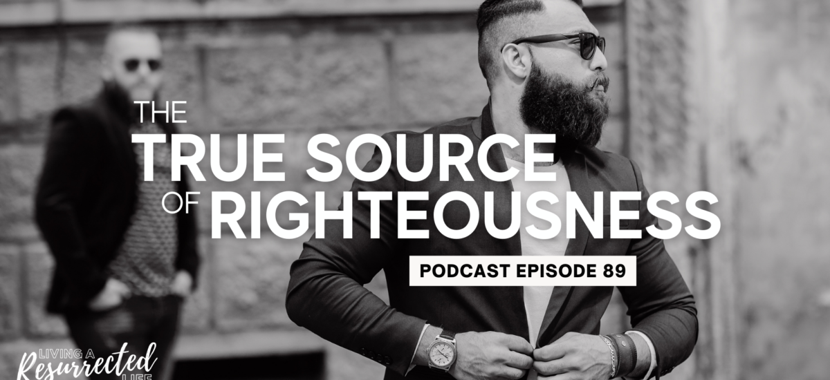 Episode 89: Living a Resurrected Life – The True Source of Righteousness