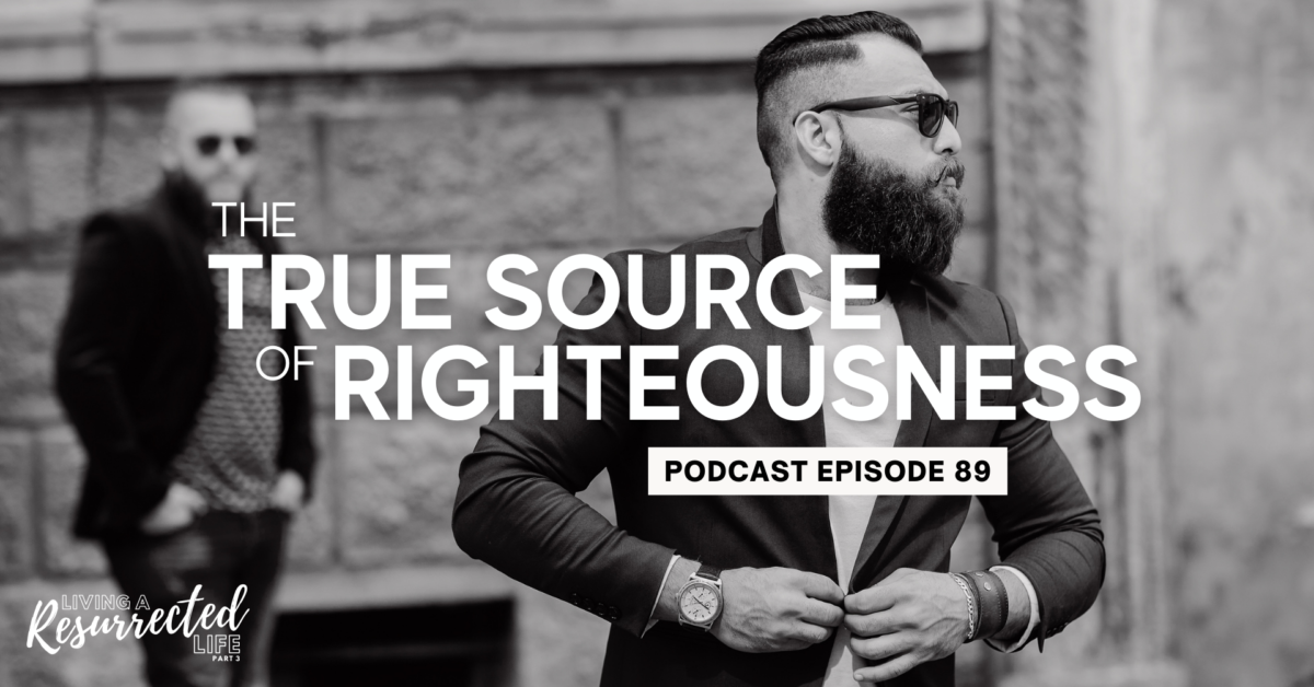 Episode 89: Living a Resurrected Life – The True Source of Righteousness