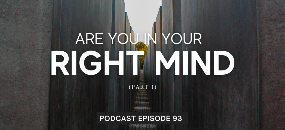 Episode 93: Are You In Your Right Mind? (Part 1)