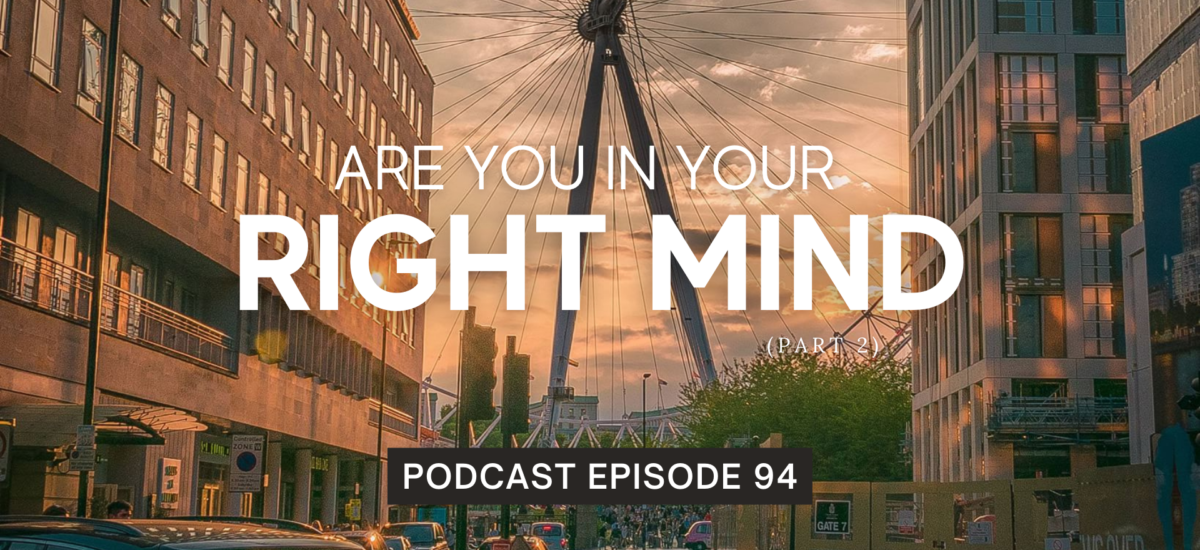 Episode 94: Are You In Your Right Mind? (Part 2)