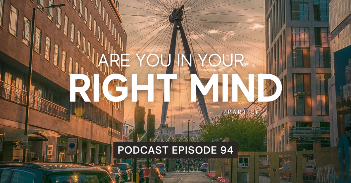 Episode 94: Are You In Your Right Mind? (Part 2)