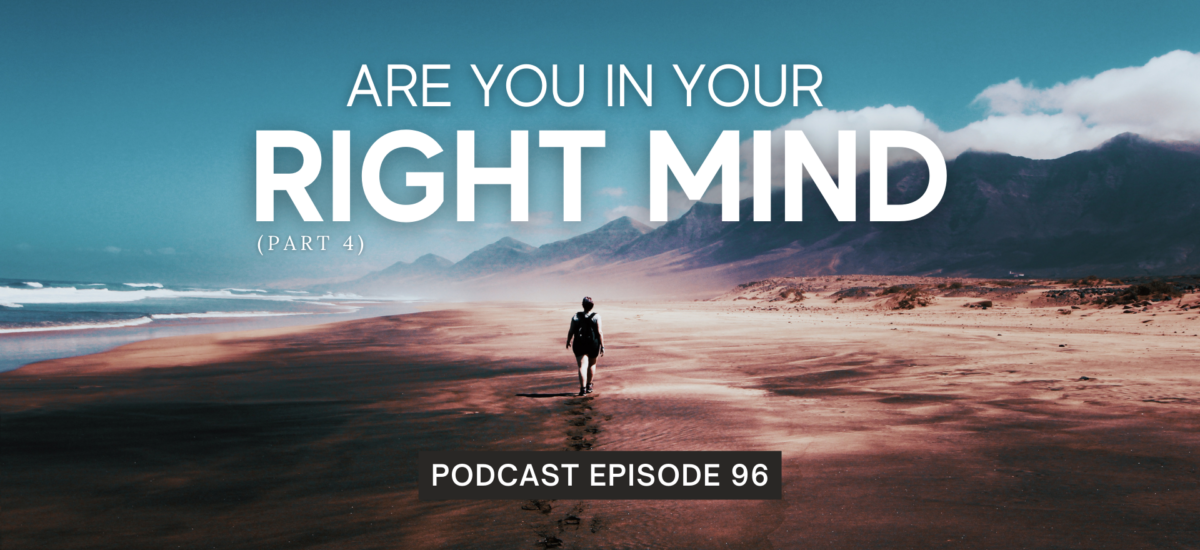 Episode 96: Are You In Your Right Mind? (Part 4)