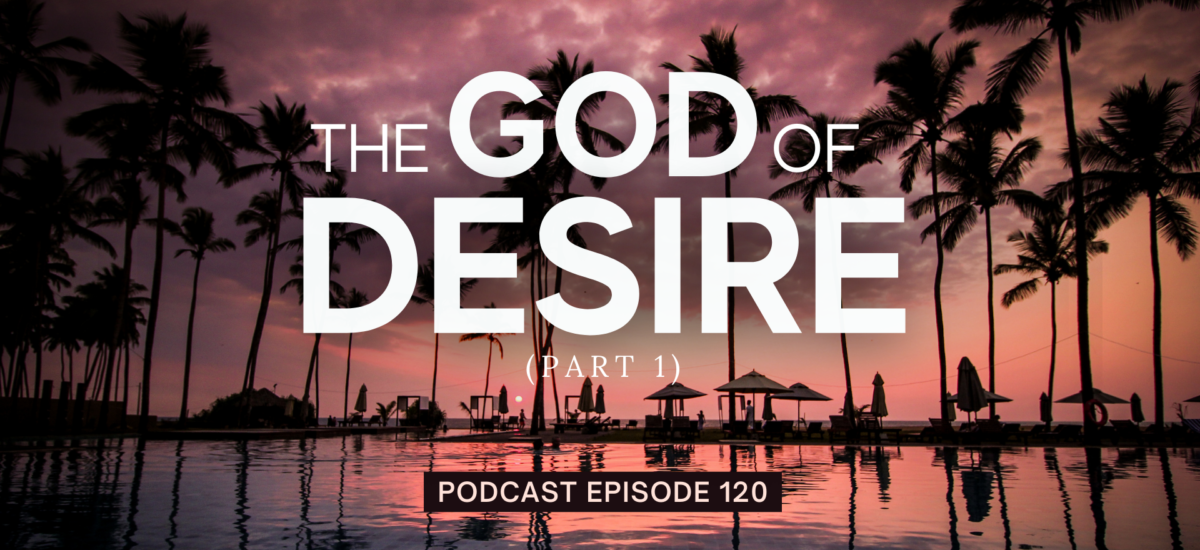 Episode 120: The God of Desire, Part 1