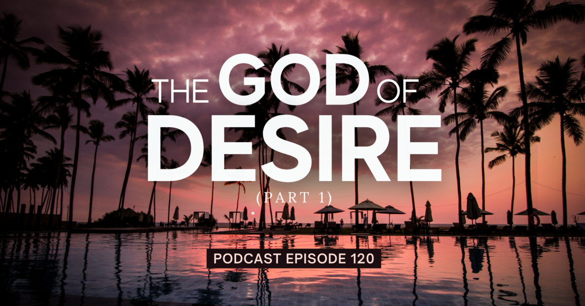 Episode 120: The God of Desire, Part 1