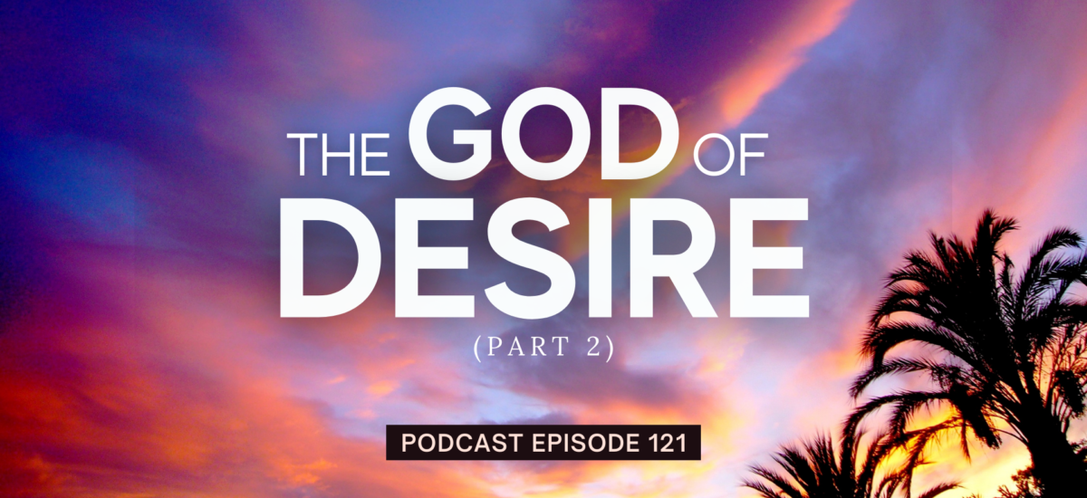 Episode 121: The God of Desire, Part 2