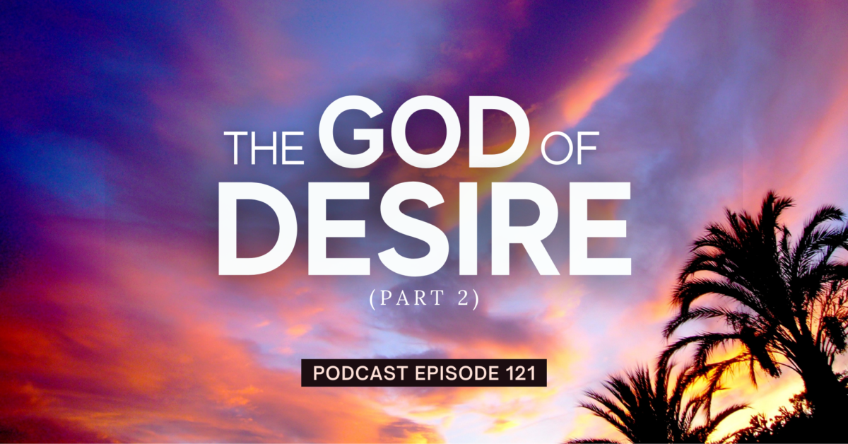 Episode 121: The God of Desire, Part 2