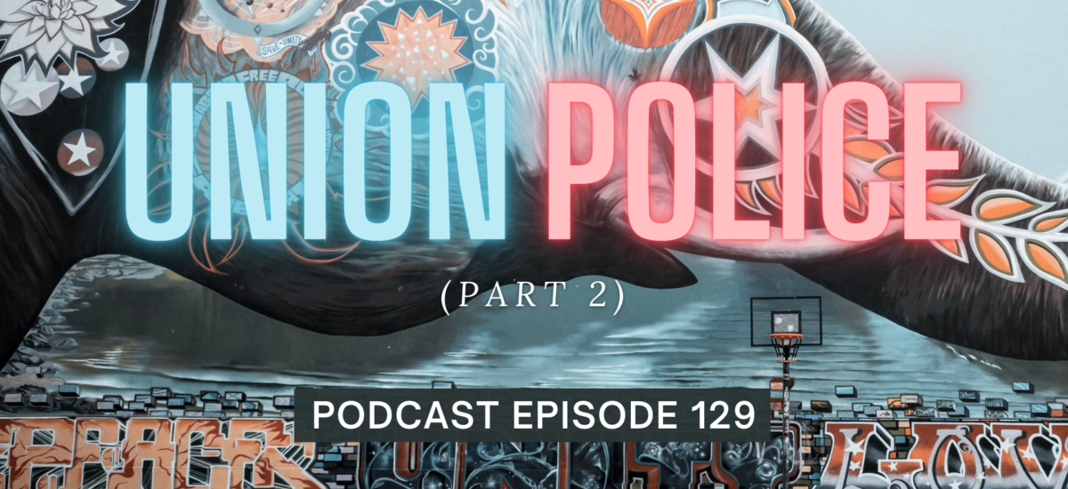 Episode 129: Union Police, Part 2