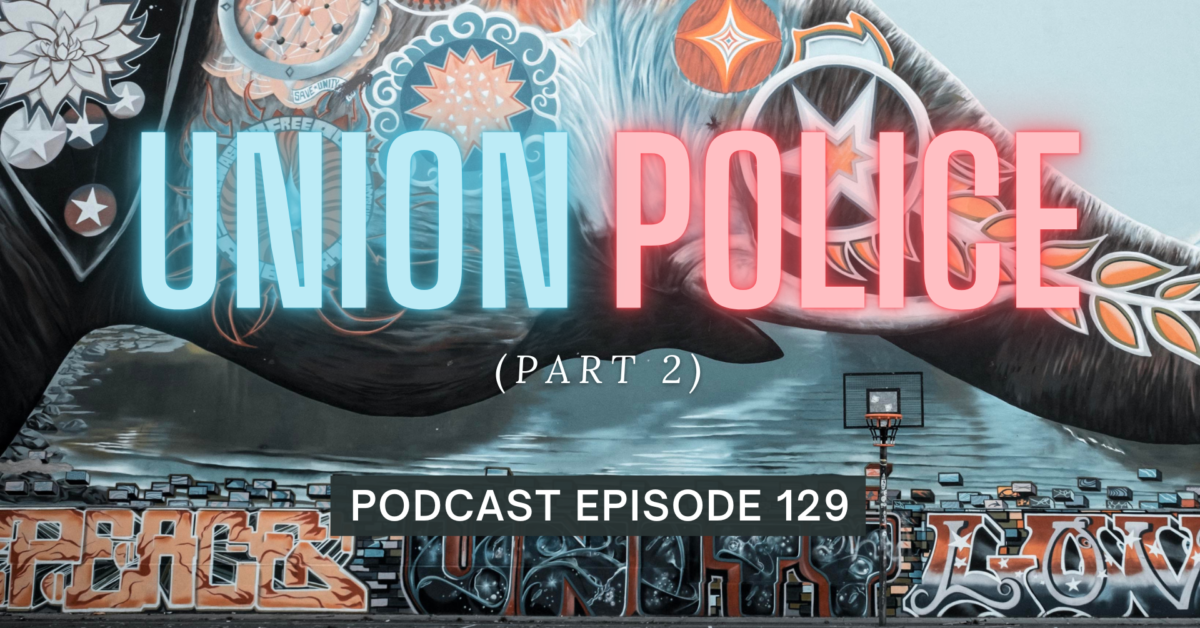 Episode 129: Union Police, Part 2