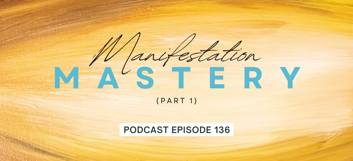 Episode 136: Manifestation Mastery, Part 1