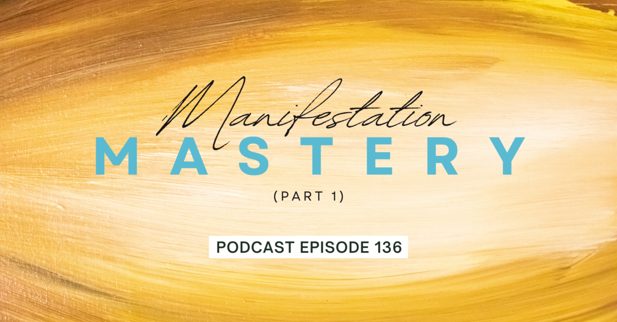 Episode 136: Manifestation Mastery, Part 1