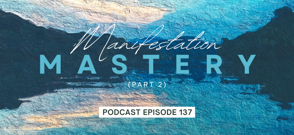 Episode 137: Manifestation Mastery, Part 2