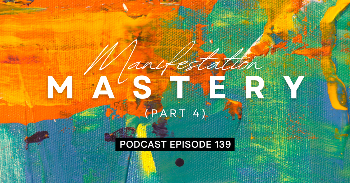 Episode 139: Manifestation Mastery, Part 4