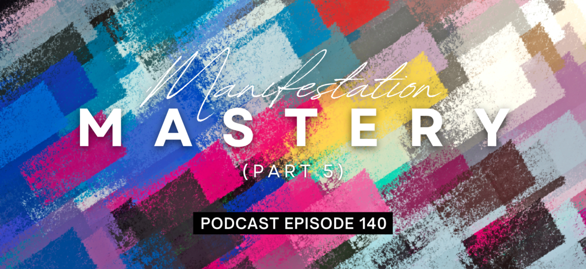 Episode 140: Manifestation Mastery, Part 5