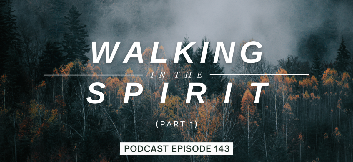 Episode 143: Walking in the Spirit, Part 1