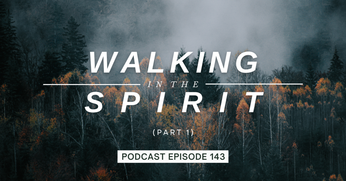 Episode 143: Walking in the Spirit, Part 1