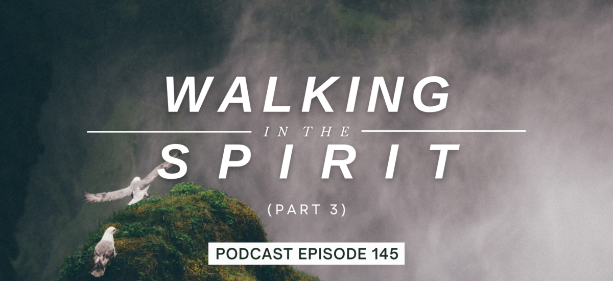 Episode 145: Walking in the Spirit, Part 3