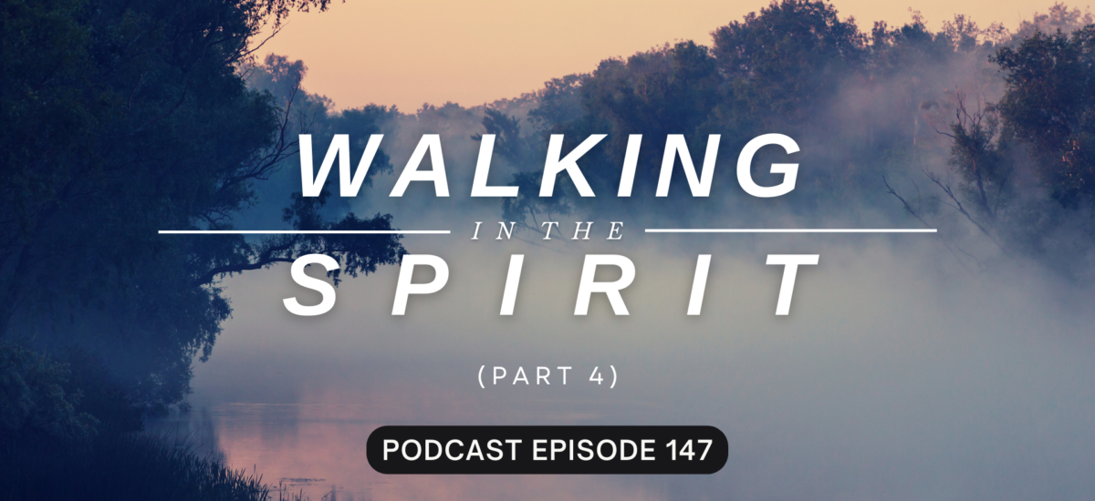 Episode 147: Walking in the Spirit, Part 4