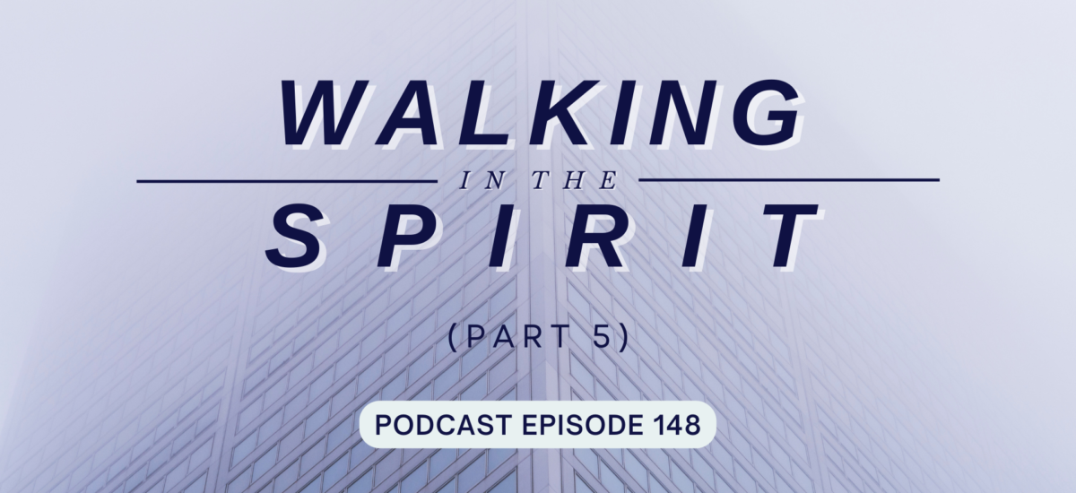 Episode 148: Walking in the Spirit, Part 5