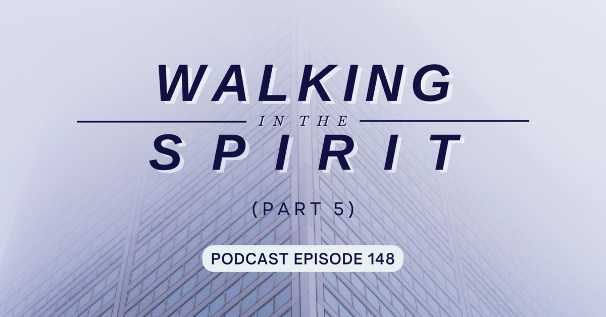 Episode 148: Walking in the Spirit, Part 5