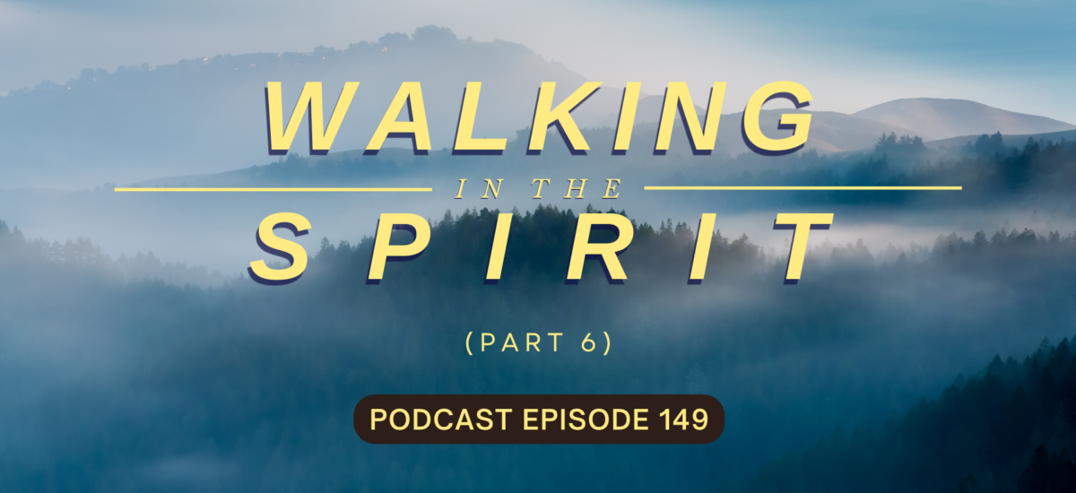 Episode 149: Walking in the Spirit, Part 6